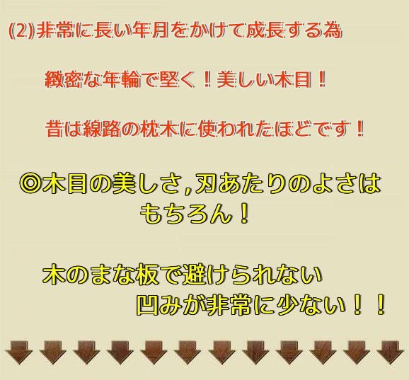 長い年月をかけて育った木目の美しさはもちろん、包丁の刃あたりは良いが木としては硬い為、ご使用のうちの表面の荒れ、凹みも少ないです！